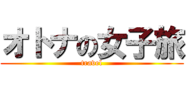 オトナの女子旅 (travel)