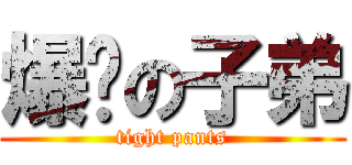 爆褲の子弟 (tight pants)