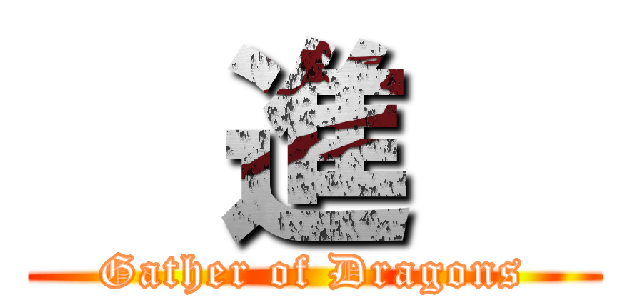   進   (Gather of Dragons)