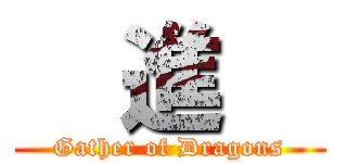   進   (Gather of Dragons)