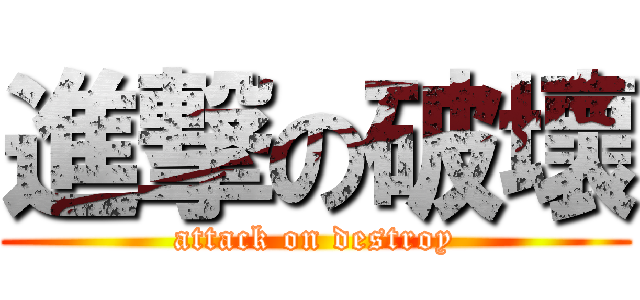 進撃の破壞 (attack on destroy)