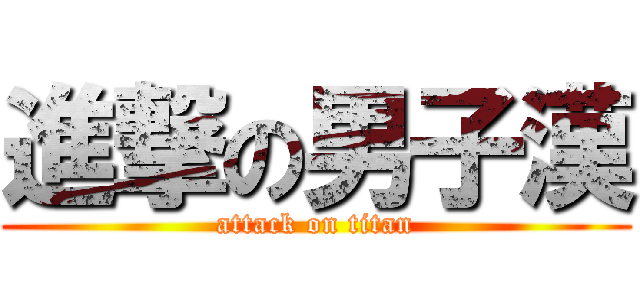 進撃の男子漢 (attack on titan)