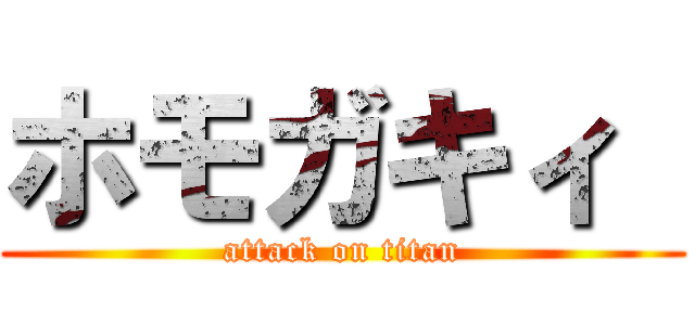 ホモガキィ  (attack on titan)