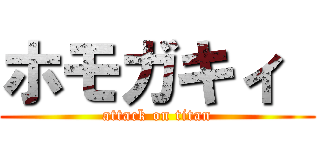 ホモガキィ  (attack on titan)