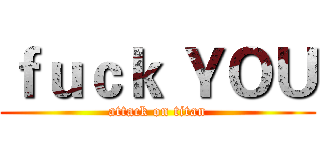 ｆｕｃｋ ＹＯＵ (attack on titan)