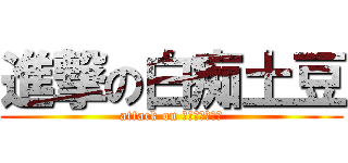 進撃の白痴土豆 (attack on 白痴ジャガイモ)