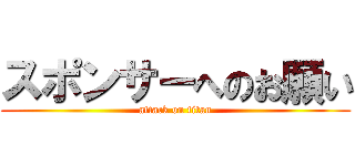 スポンサーへのお願い (attack on titan)