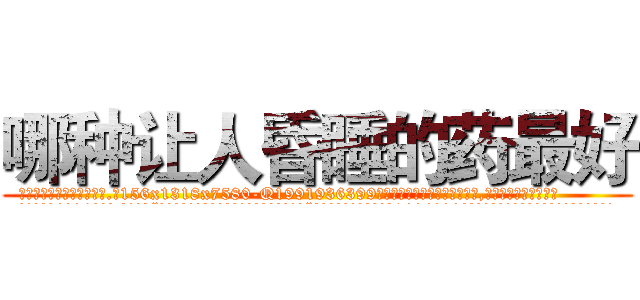 哪种让人昏睡的药最好 (哪种让人昏睡的药最好【电.话156x1318x7580-Q1991936399鑫宏药业】我们做的是长期生意,靠的是老客户长期支持
参考消息网2月20日报道 韩媒称，“剩女多、离婚率高的城市，房价一定会上涨。”这是中国经济学家金岩石2016年12月参加在上海举行的房地产相关论坛时说的话。
)