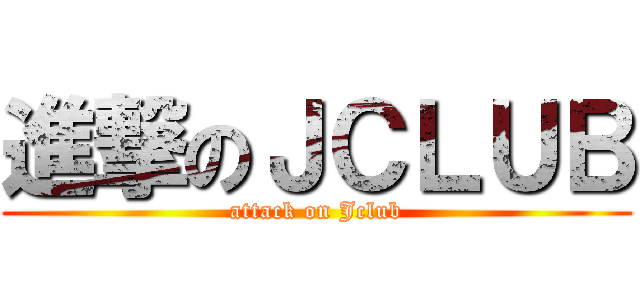 進撃のＪＣＬＵＢ (attack on Jclub)
