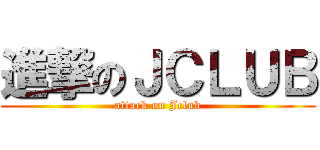 進撃のＪＣＬＵＢ (attack on Jclub)