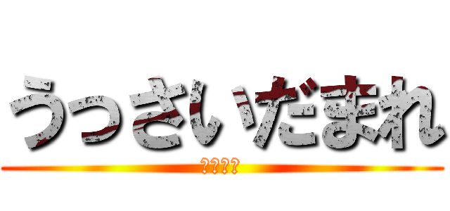 うっさいだまれ (どつくぞ)