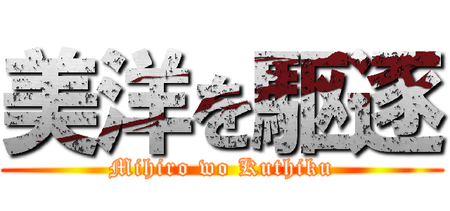 美洋を駆逐 (Mihiro wo Kuthiku)