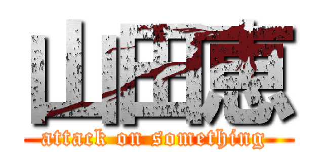 山田恵 (attack on something )