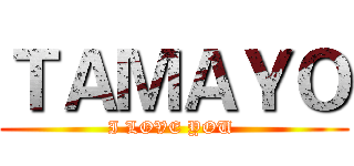 ＴＡＭＡＹＯ (I LOVE YOU )