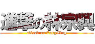 進撃の林宗興 (attack on ZongXing)