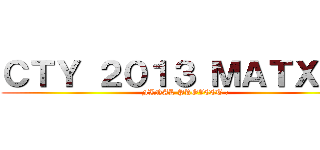 ＣＴＹ ２０１３ ＭＡＴＸ    (  FINAL PROJECT :)