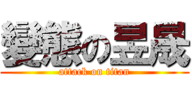 變態の昱晟 (attack on titan)