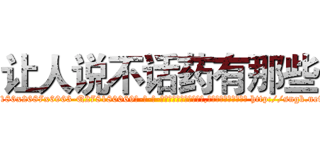 让人说不话药有那些 (让人说不话药有那些【电-186x2687x6963-Q278180069元-吉-药-业】我们做的是长期生意,靠的是老客户长期支持 http://sngk.net/4LXtnP
)