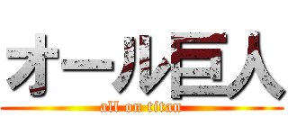 オール巨人 (all on titan)