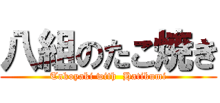 八組のたこ焼き (Takoyaki with  Hatikumi)