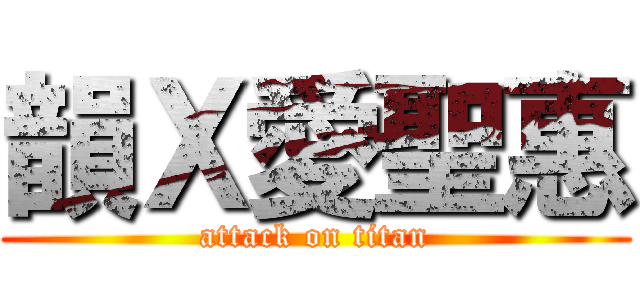 韻Ｘ愛聖惠 (attack on titan)