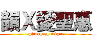 韻Ｘ愛聖惠 (attack on titan)