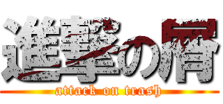 進撃の屑 (attack on trash)
