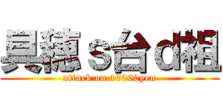 具穂ｓ台ｄ祖 (attack on 10000yen)