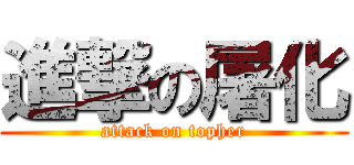 進撃の屠化 (attack on topher)
