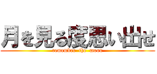 月を見る度思い出せ (remember  the  moon)