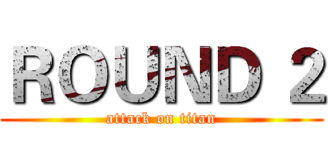 ＲＯＵＮＤ ２ (attack on titan)