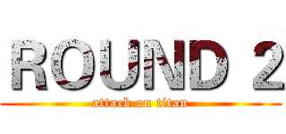 ＲＯＵＮＤ ２ (attack on titan)