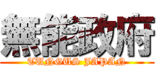 無能政府 (TUNGUS JAPAN)