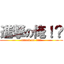 進撃の俺！？ (attack on ｍｙ！？)