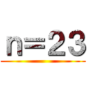 ｎ＝２３ ()