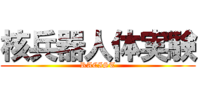 核兵器人体実験 (RACIST)