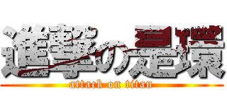 進撃の是環 (attack on titan)