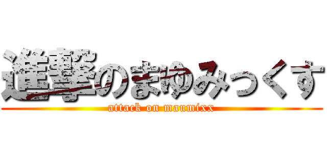 進撃のまゆみっくす (attack on maumixx)