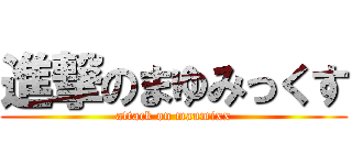 進撃のまゆみっくす (attack on maumixx)