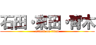 石田・東田・青木 (attack on titan)