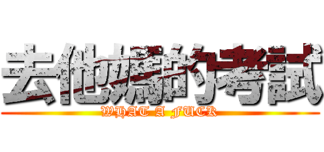 去他媽的考試 (WHAT A FUCK)