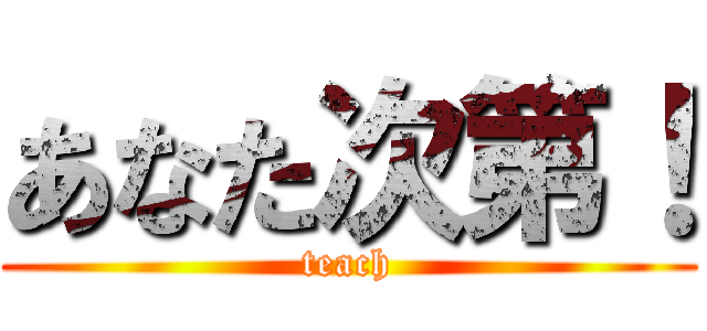 あなた次第！ (teach)