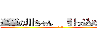 進撃の川ちゃん   引っ込め野村！ (最悪の2人)