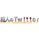 廃人のＴｗｉｔｔｅｒ (attack on twitter)