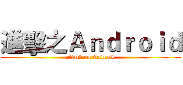 進擊之Ａｎｄｒｏｉｄ (attack on Android)