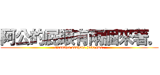 阿公的屁眼有兩個來著。 (Grandpa asshole have two.)