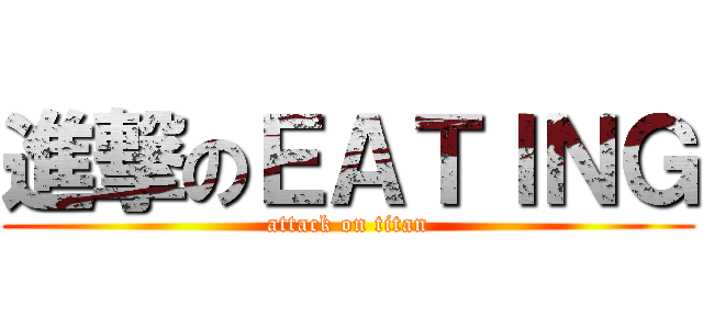 進撃のＥＡＴＩＮＧ (attack on titan)