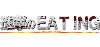 進撃のＥＡＴＩＮＧ (attack on titan)