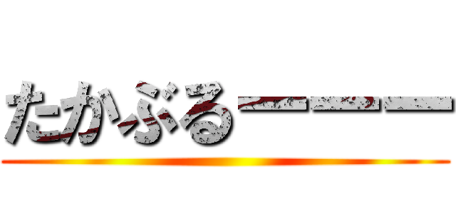 たかぶるーーー ()