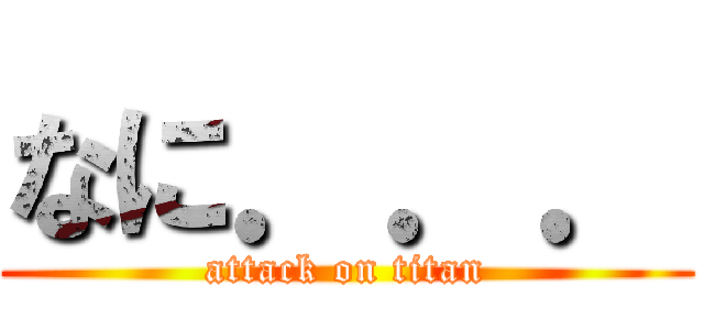 なに．．． (attack on titan)